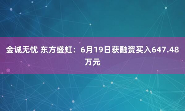 金诚无忧 东方盛虹：6月19日获融资买入647.48万元