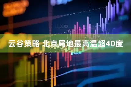 云谷策略 北京局地最高温超40度
