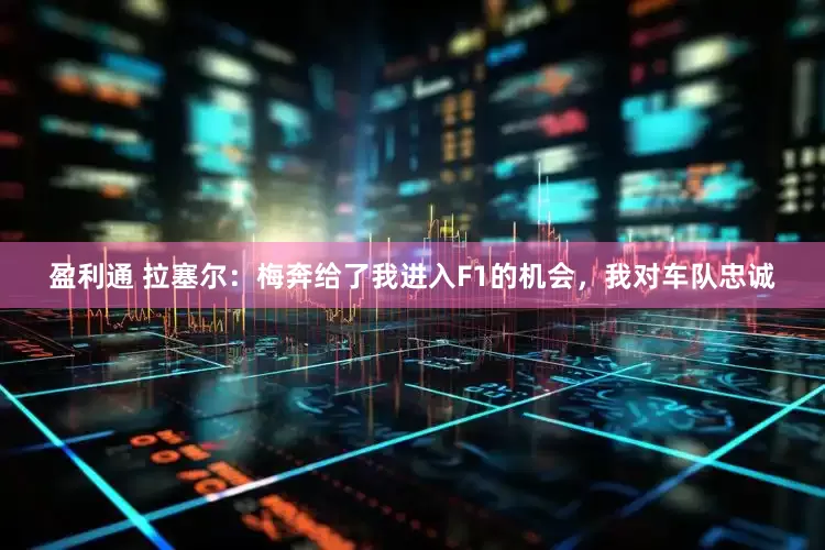 盈利通 拉塞尔：梅奔给了我进入F1的机会，我对车队忠诚