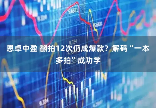 恩卓中盈 翻拍12次仍成爆款？解码“一本多拍”成功学