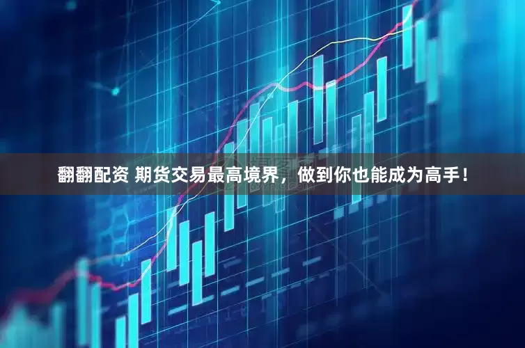 翻翻配资 期货交易最高境界，做到你也能成为高手！