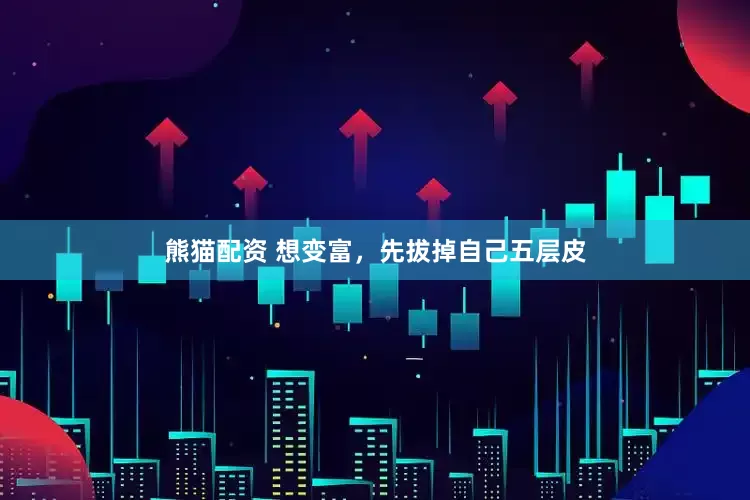 熊猫配资 想变富，先拔掉自己五层皮