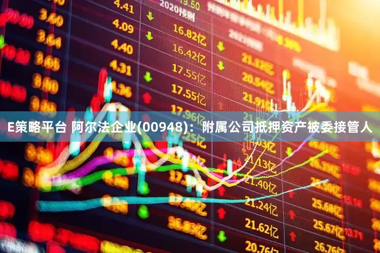 E策略平台 阿尔法企业(00948)：附属公司抵押资产被委接管人