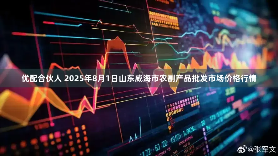 优配合伙人 2025年8月1日山东威海市农副产品批发市场价格行情