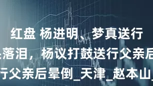红盘 杨进明、梦真送行，夏丽磕头落泪，杨议打鼓送行父亲后晕倒_天津_赵本山_灵堂