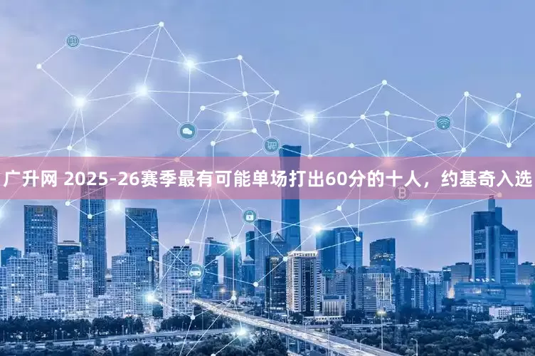 广升网 2025-26赛季最有可能单场打出60分的十人，约基奇入选