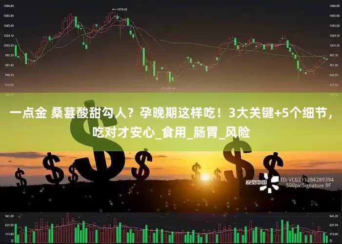一点金 桑葚酸甜勾人？孕晚期这样吃！3大关键+5个细节，吃对才安心_食用_肠胃_风险