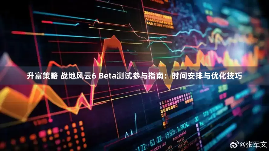 升富策略 战地风云6 Beta测试参与指南：时间安排与优化技巧