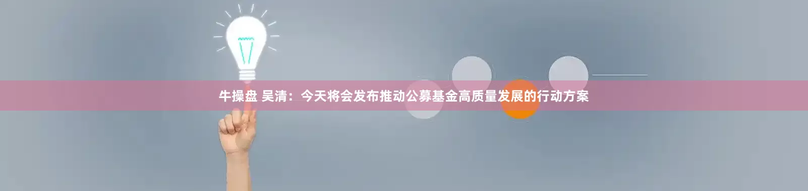牛操盘 吴清：今天将会发布推动公募基金高质量发展的行动方案
