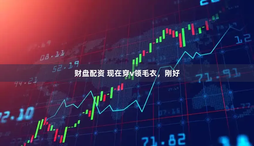 财盘配资 现在穿v领毛衣，刚好