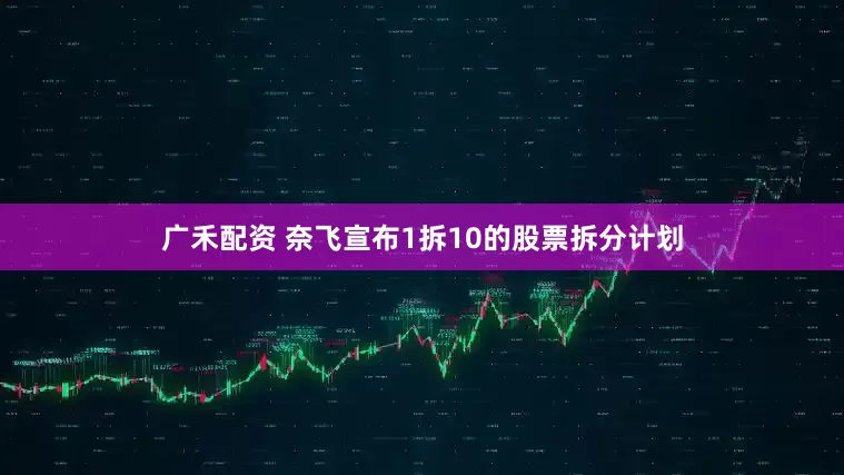 广禾配资 奈飞宣布1拆10的股票拆分计划