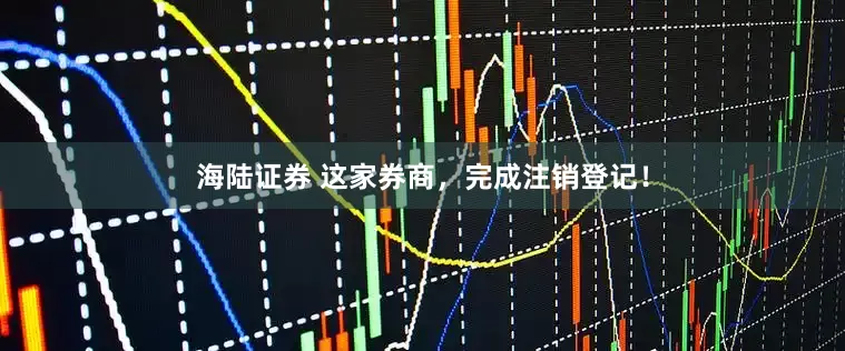 海陆证券 这家券商，完成注销登记！