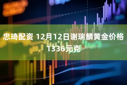 忠琦配资 12月12日谢瑞麟黄金价格1336元克