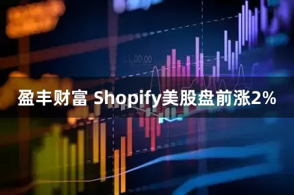 盈丰财富 Shopify美股盘前涨2%