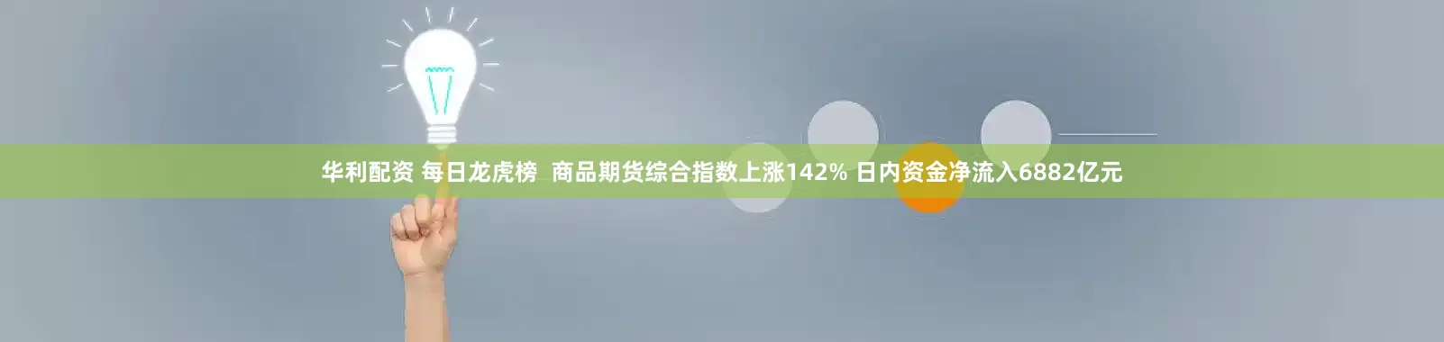 华利配资 每日龙虎榜  商品期货综合指数上涨142% 日内资金净流入6882亿元