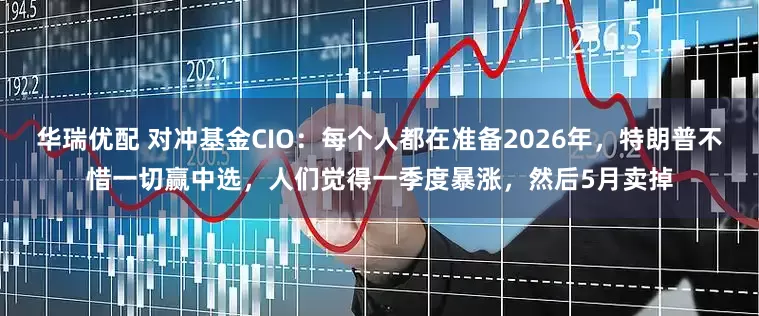 华瑞优配 对冲基金CIO：每个人都在准备2026年，特朗普不惜一切赢中选，人们觉得一季度暴涨，然后5月卖掉